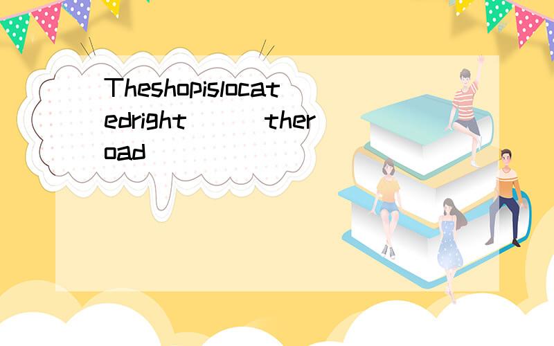 Theshopislocatedright___theroad
