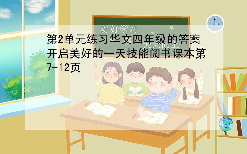 第2单元练习华文四年级的答案开启美好的一天技能阅书课本第7-12页
