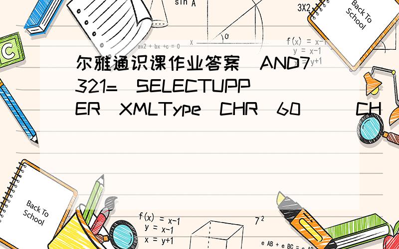 尔雅通识课作业答案)AND7321=(SELECTUPPER(XMLType(CHR(60)||CH