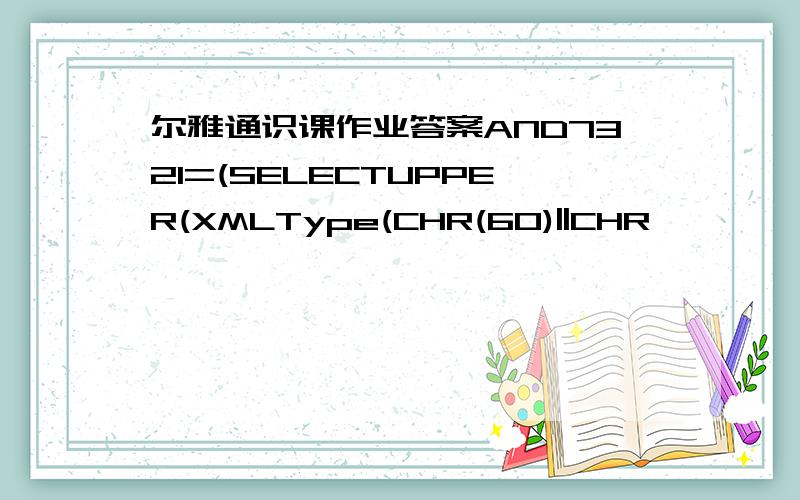 尔雅通识课作业答案AND7321=(SELECTUPPER(XMLType(CHR(60)||CHR