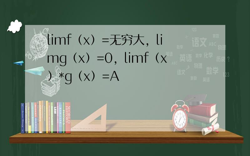 limf（x）=无穷大，limg（x）=0，limf（x）*g（x）=A