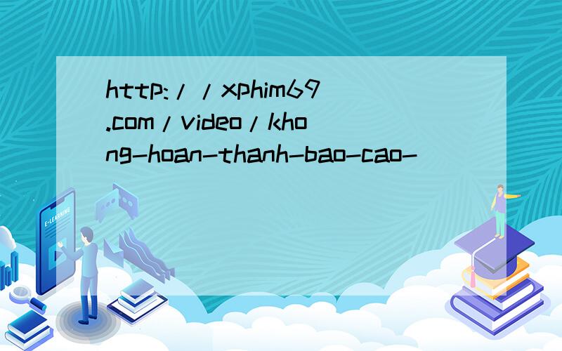 http://xphim69.com/video/khong-hoan-thanh-bao-cao-