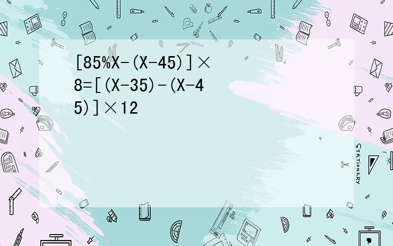 [85%X-(X-45)]×8=[(X-35)-(X-45)]×12
