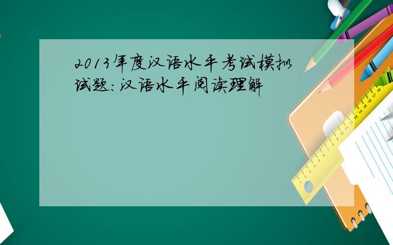 2013年度汉语水平考试模拟试题:汉语水平阅读理解