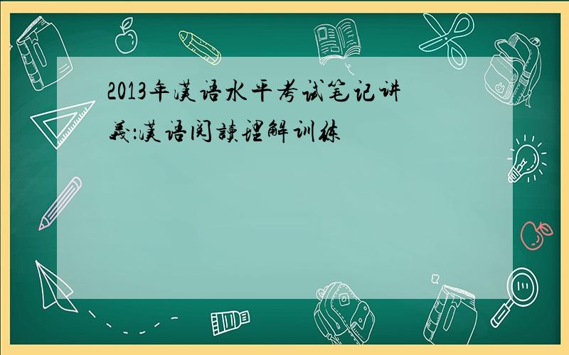 2013年汉语水平考试笔记讲义：汉语阅读理解训练