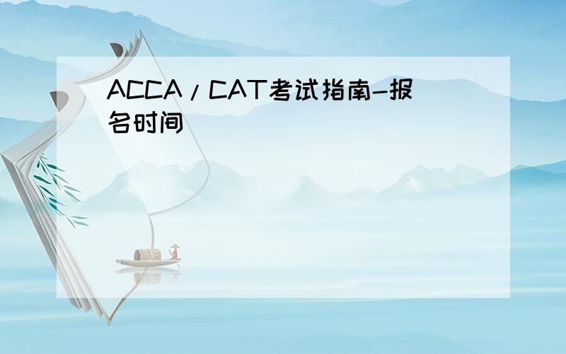 ACCA/CAT考试指南-报名时间