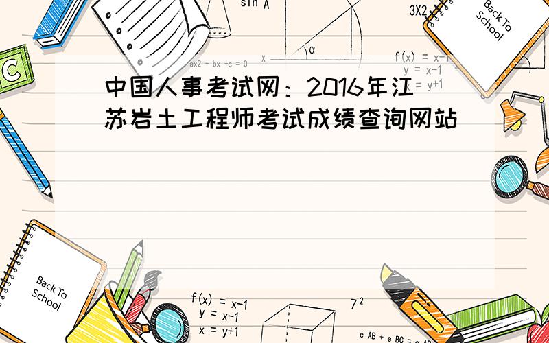 中国人事考试网：2016年江苏岩土工程师考试成绩查询网站