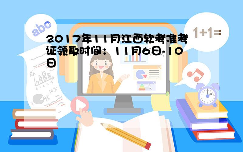 2017年11月江西软考准考证领取时间：11月6日-10日