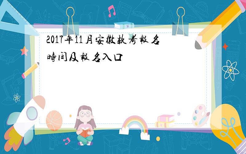 2017年11月安徽软考报名时间及报名入口