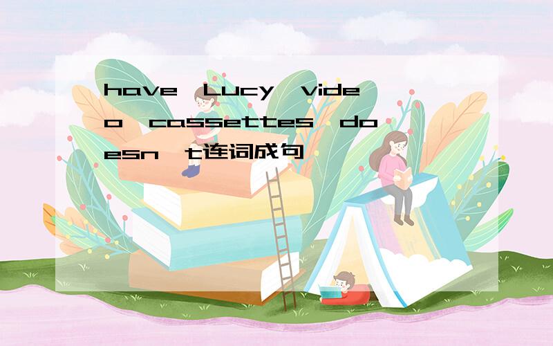 have,Lucy,video,cassettes,doesn't连词成句