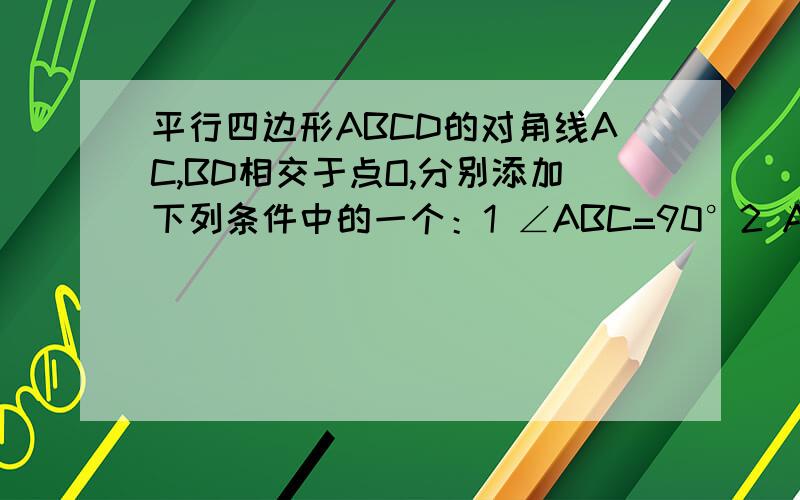 平行四边形ABCD的对角线AC,BD相交于点O,分别添加下列条件中的一个：1 ∠ABC=90°2 AC⊥BD3 AB=BC4 AC平分∠BAD5 AC=BD能使得平行四边形ABCD是矩形的条件有——