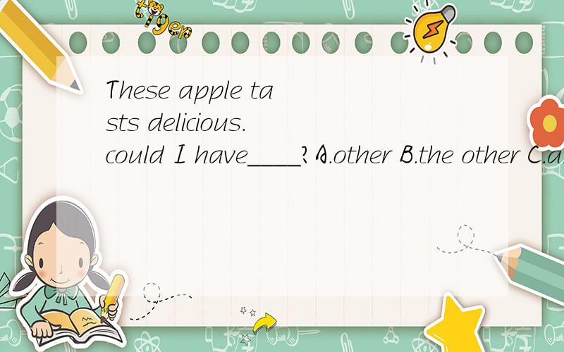 These apple tasts delicious.could I have____?A.other B.the other C.another D.the another