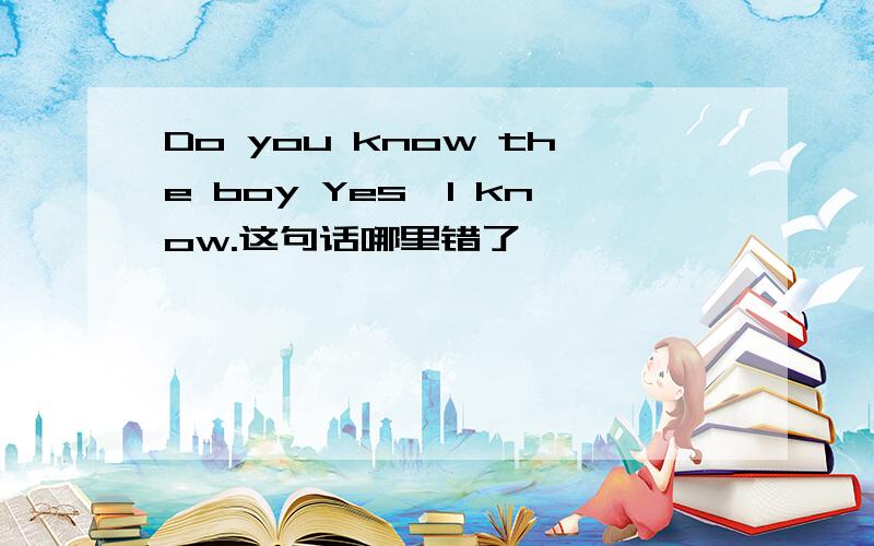 Do you know the boy Yes,l know.这句话哪里错了