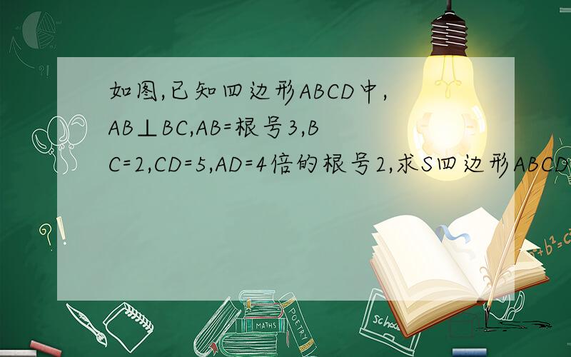 如图,已知四边形ABCD中,AB⊥BC,AB=根号3,BC=2,CD=5,AD=4倍的根号2,求S四边形ABCD