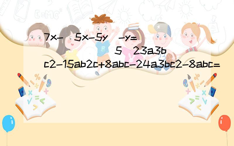 7x-(5x-5y)-y=______． 5．23a3bc2-15ab2c+8abc-24a3bc2-8abc=______． 6．-7x2+6x+13x2-4x-5x2=______． 7．2y+(-2y+5)-(3y+2)＝______． 11．(2x2-3xy+4y2)+(x2+2xy-3y2)=______． 12．2a-(3a-2b+2)+(3a-4b-1)=______． 13．-6x2-7x2+15x2-2x2＝______