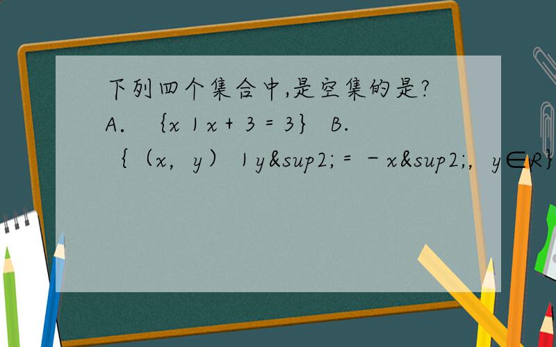 下列四个集合中,是空集的是?A．｛x｜x＋3＝3｝ B.｛（x，y）｜y²＝－x²，y∈R｝C.｛x｜x²≤0｝D.｛x｜x²－x＋1＝0，x∈R｝