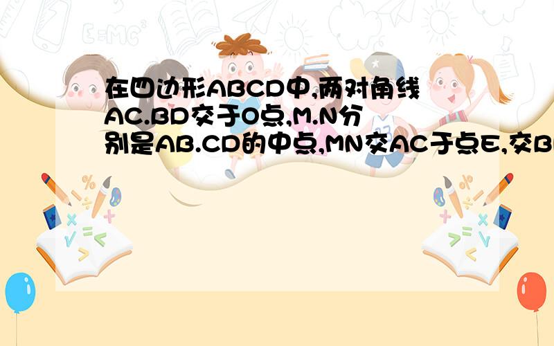 在四边形ABCD中,两对角线AC.BD交于O点,M.N分别是AB.CD的中点,MN交AC于点E,交BD于F,求证:OE/OF=AC/BD.