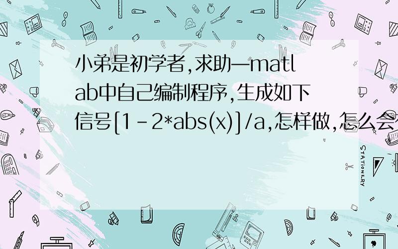 小弟是初学者,求助—matlab中自己编制程序,生成如下信号[1-2*abs(x)]/a,怎样做,怎么会有x又有a呢?