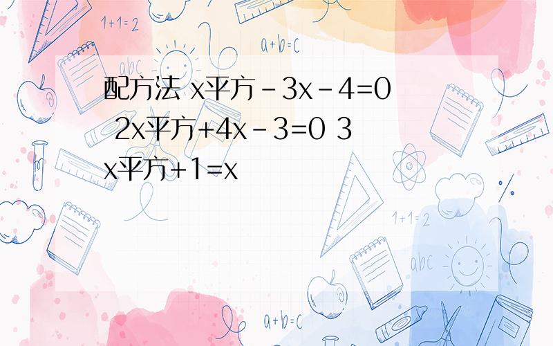 配方法 x平方-3x-4=0 2x平方+4x-3=0 3x平方+1=x