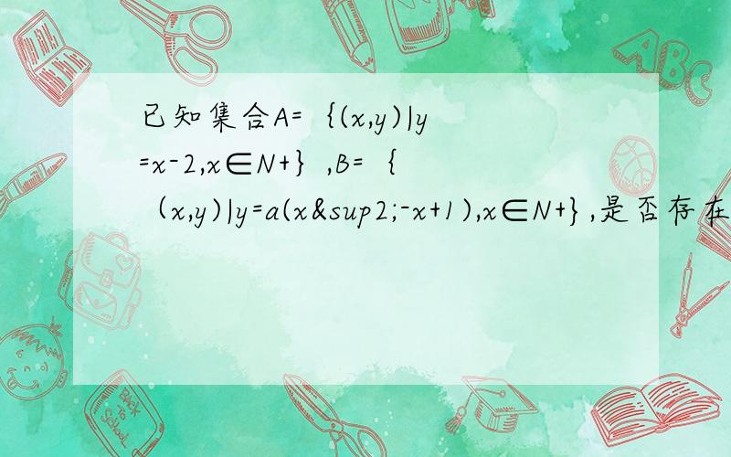 已知集合A=｛(x,y)|y=x-2,x∈N+｝,B=｛（x,y)|y=a(x²-x+1),x∈N+},是否存在非零整数a使A∩B=空集,已知|x-2|＜1是|x²-4|＜1成立的充分条件,求正数a的取值范围