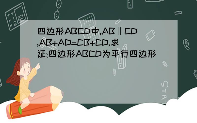 四边形ABCD中,AB‖CD,AB+AD=CB+CD,求证:四边形ABCD为平行四边形