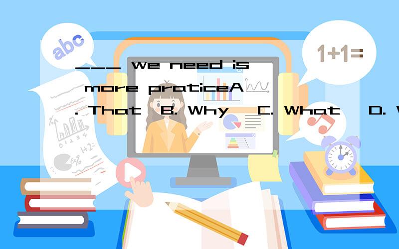 ___ we need is more praticeA. That  B. Why   C. What   D. Which  为什么选C?He had a strange way ____ his class interestingA. making  B. makes   C. of making   D. make为什么选C