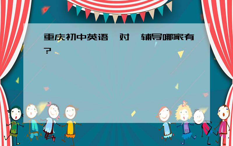 重庆初中英语一对一辅导哪家有?