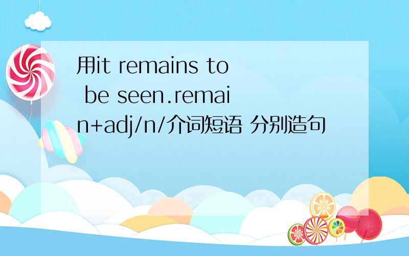 用it remains to be seen.remain+adj/n/介词短语 分别造句