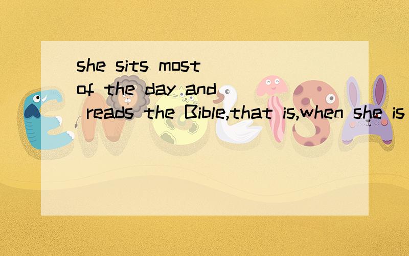 she sits most of the day and reads the Bible,that is,when she is not getting rewards 句中that isshe sits most of the day and reads the Bible,that is,when she is not getting rewards 句中“that is”是作什么用法,