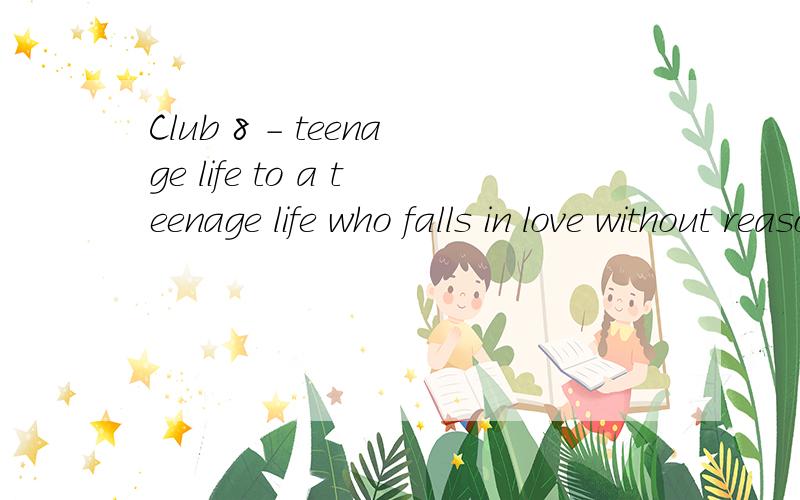Club 8 - teenage life to a teenage life who falls in love without reason teenage love crushing every heart the young can go far then they take it all i want to go there a boy at 15 shy and clumsy he feels it all a girl at 16 who'll drop out of school