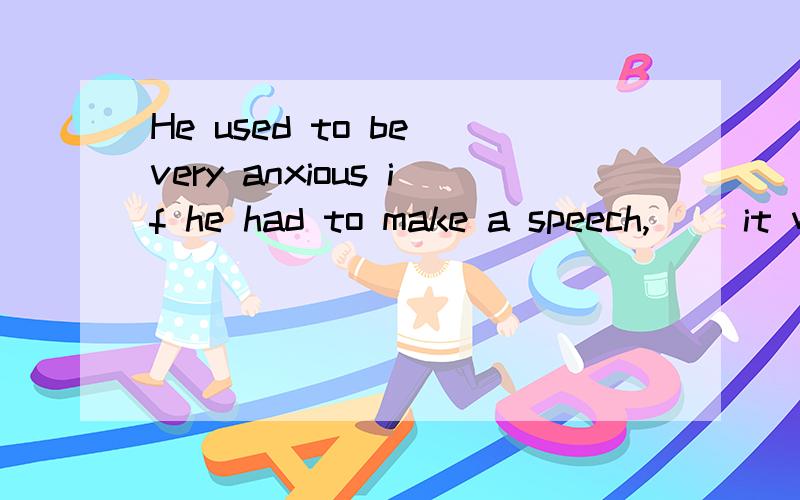 He used to be very anxious if he had to make a speech,[ ]it was only a speech to his old school.A.even B.and C.even if.