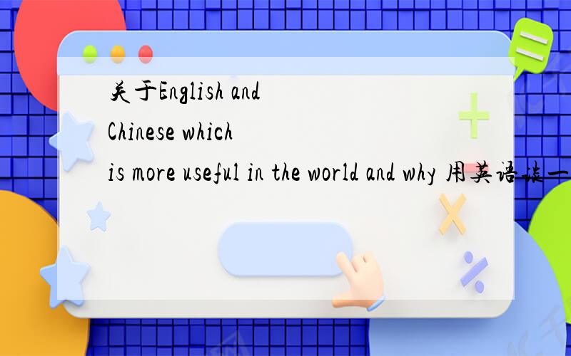 关于English and Chinese which is more useful in the world and why 用英语谈一些看法