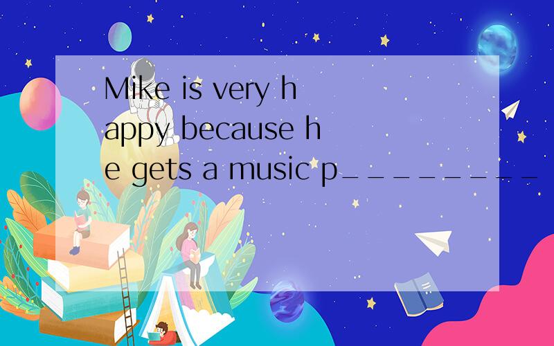 Mike is very happy because he gets a music p________
