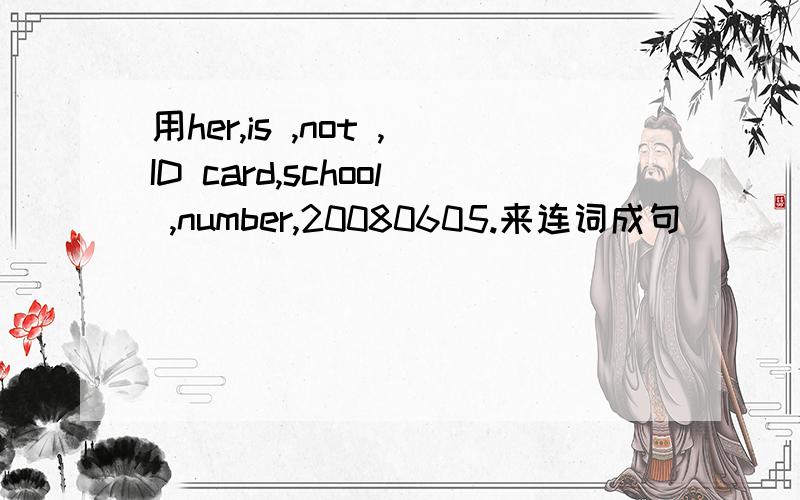 用her,is ,not ,ID card,school ,number,20080605.来连词成句