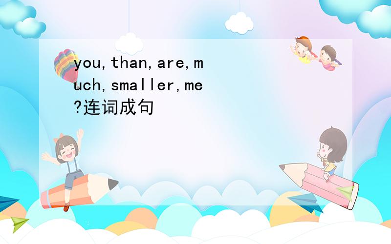 you,than,are,much,smaller,me?连词成句