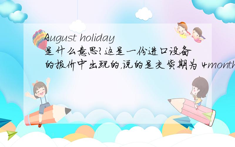August holiday是什么意思?这是一份进口设备的报价中出现的，说的是交货期为 4months，（except august holidays）