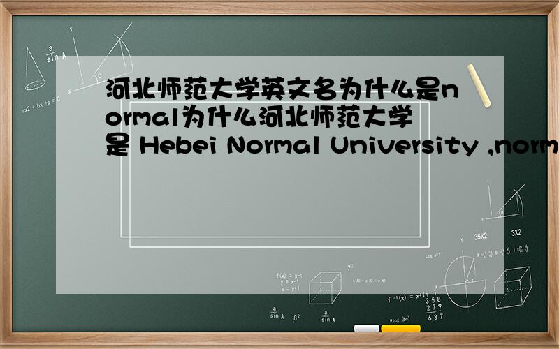 河北师范大学英文名为什么是normal为什么河北师范大学是 Hebei Normal University ,normal在这里边什么意思呀