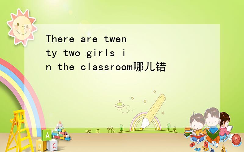 There are twenty two girls in the classroom哪儿错