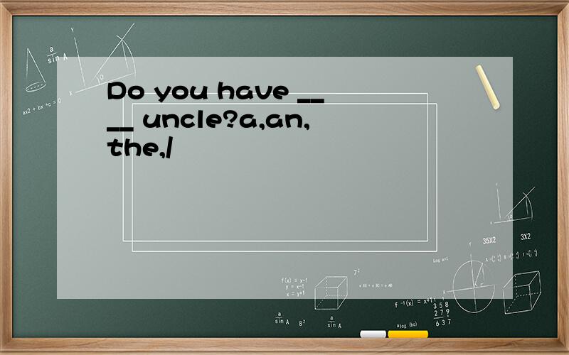 Do you have ____ uncle?a,an,the,/