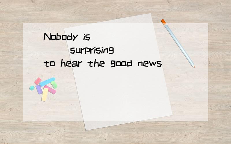 Nobody is______( surprising)to hear the good news