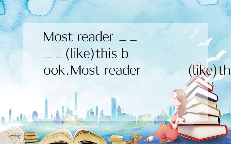Most reader ____(like)this book.Most reader ____(like)this book.如果是复数,为啥reader不加s,（用动词的适当形式填空）纠结~