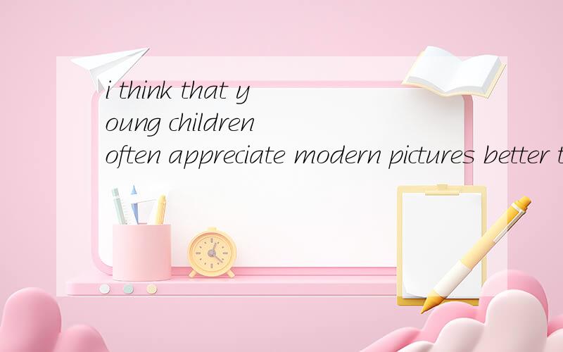 i think that young children often appreciate modern pictures better than anyone else这里的better than 是一个词组吗?能不能帮我解释下语法.