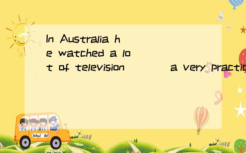In Australia he watched a lot of television ___ a very practical knowledge of the English languageA.get B.to get C.getting D.got 是不定式表目的的用法.watch后面不是不用带to 怎么来区分这种情况呢!请指教