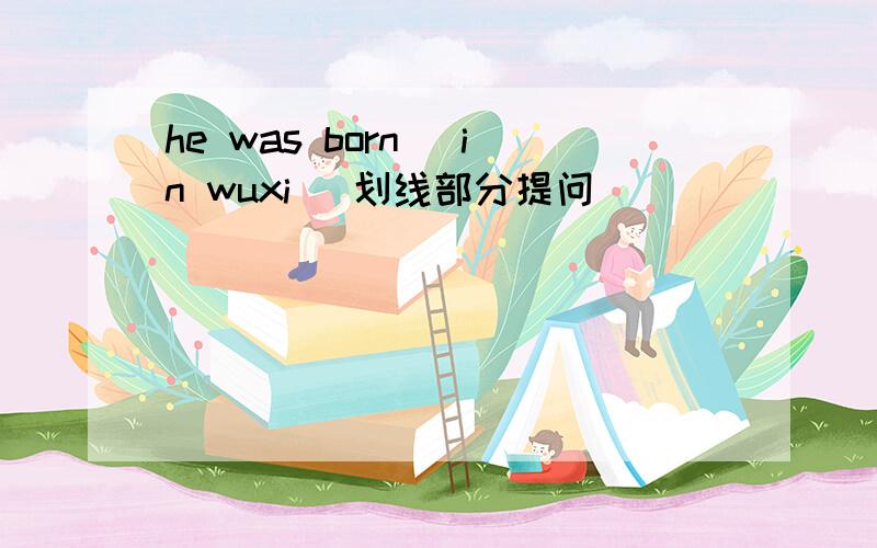 he was born (in wuxi) 划线部分提问