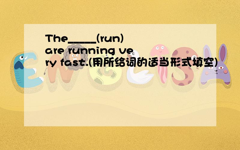 The_____(run) are running very fast.(用所给词的适当形式填空)