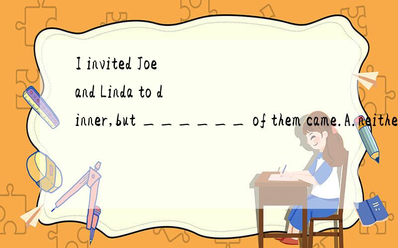 I invited Joe and Linda to dinner,but ______ of them came.A.neither B.either C.none D.both