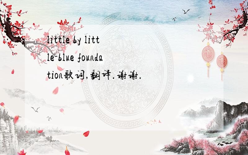 little by little-blue foundation歌词,翻译.谢谢.