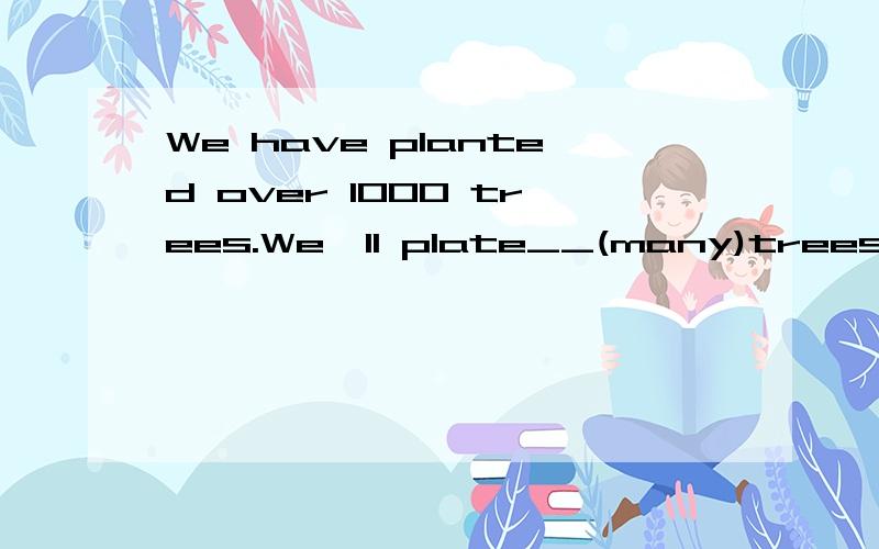 We have planted over 1000 trees.We'll plate__(many)trees next yearShe was__at the___end(amaze)