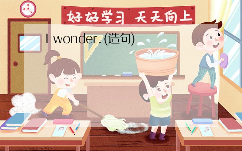 I wonder.(造句)