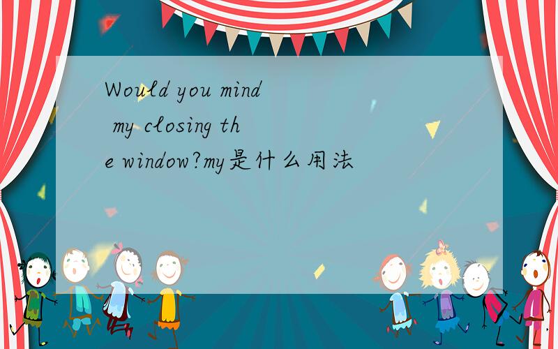 Would you mind my closing the window?my是什么用法